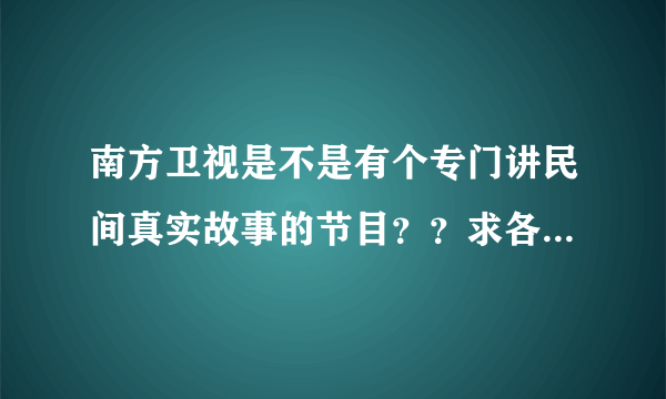 南方卫视是不是有个专门讲民间真实故事的节目？？求各位指点？？