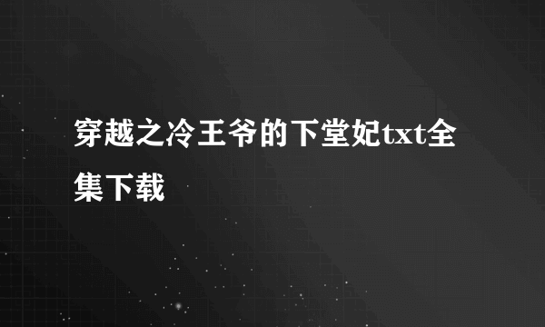 穿越之冷王爷的下堂妃txt全集下载