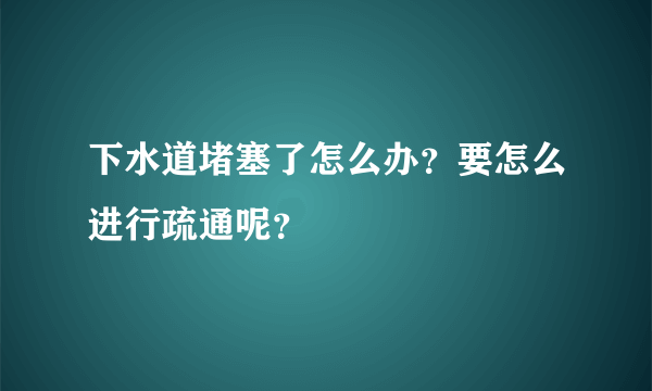 下水道堵塞了怎么办？要怎么进行疏通呢？