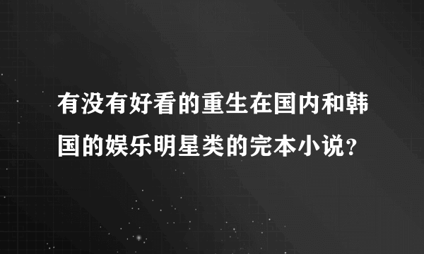 有没有好看的重生在国内和韩国的娱乐明星类的完本小说？