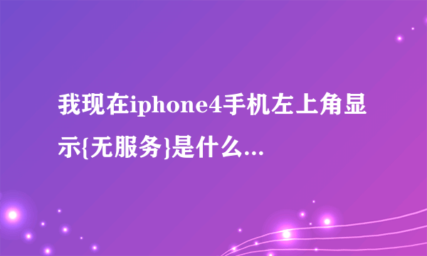 我现在iphone4手机左上角显示{无服务}是什么意思?之前都不会的。