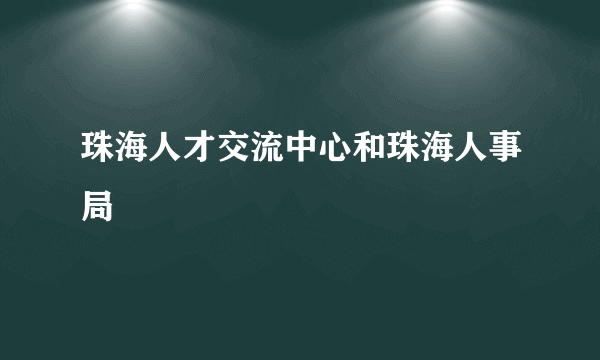 珠海人才交流中心和珠海人事局