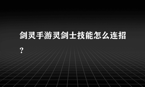 剑灵手游灵剑士技能怎么连招？