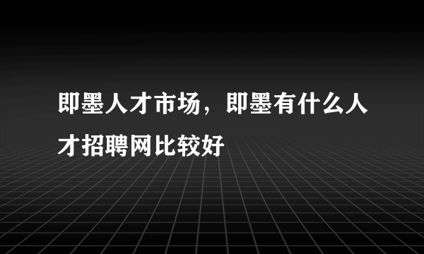 即墨人才市场，即墨有什么人才招聘网比较好