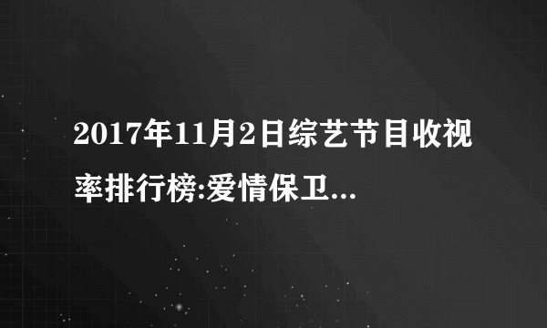 2017年11月2日综艺节目收视率排行榜:爱情保卫战收视第十