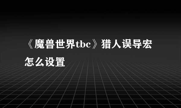 《魔兽世界tbc》猎人误导宏怎么设置