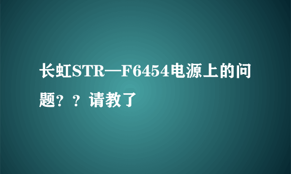 长虹STR—F6454电源上的问题？？请教了