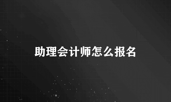 助理会计师怎么报名