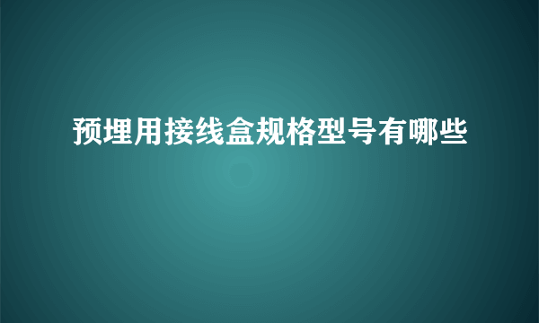 预埋用接线盒规格型号有哪些