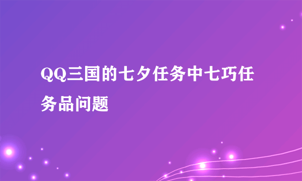 QQ三国的七夕任务中七巧任务品问题