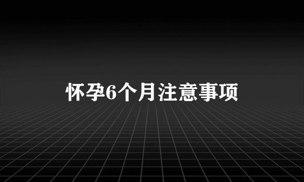 怀孕6个月注意事项