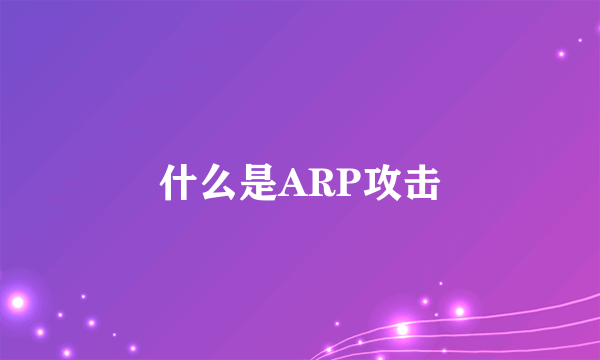 什么是ARP攻击