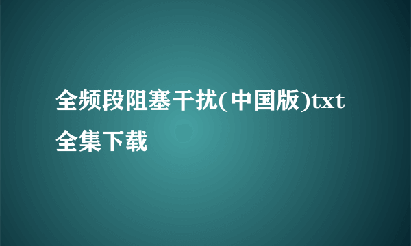 全频段阻塞干扰(中国版)txt全集下载