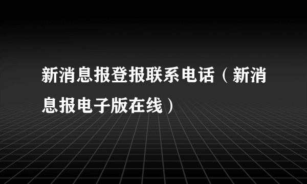 新消息报登报联系电话（新消息报电子版在线）