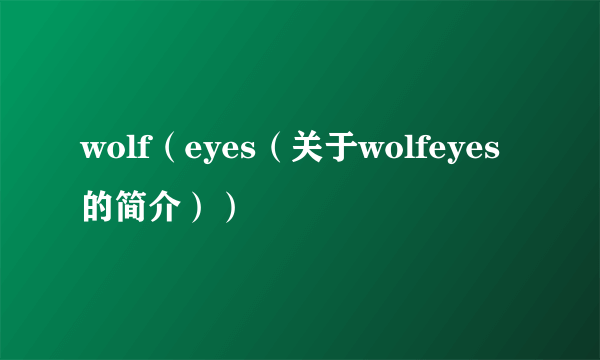 wolf（eyes（关于wolfeyes的简介））