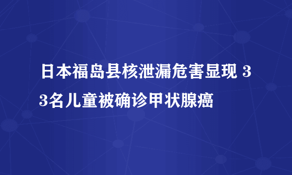 日本福岛县核泄漏危害显现 33名儿童被确诊甲状腺癌