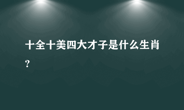 十全十美四大才子是什么生肖？