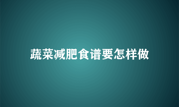 蔬菜减肥食谱要怎样做