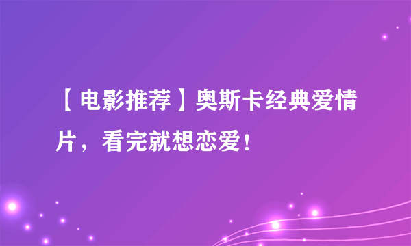 【电影推荐】奥斯卡经典爱情片，看完就想恋爱！