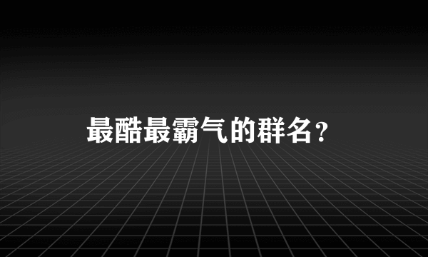 最酷最霸气的群名？