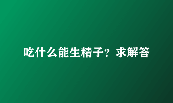 吃什么能生精子？求解答