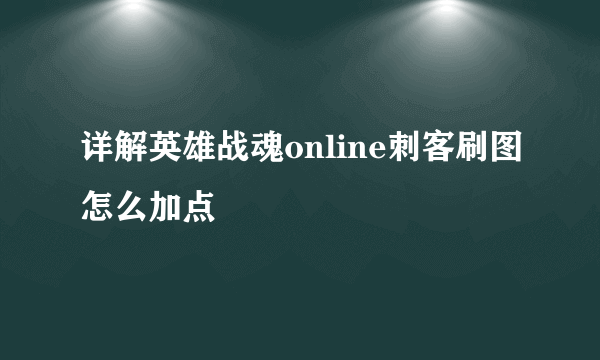 详解英雄战魂online刺客刷图怎么加点