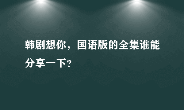 韩剧想你，国语版的全集谁能分享一下？