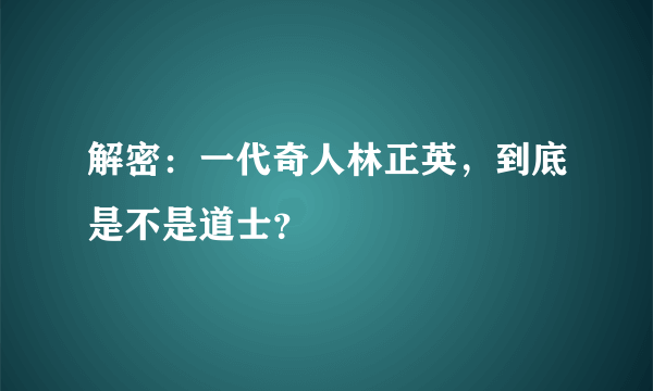 解密：一代奇人林正英，到底是不是道士？