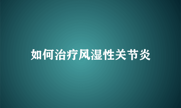 如何治疗风湿性关节炎