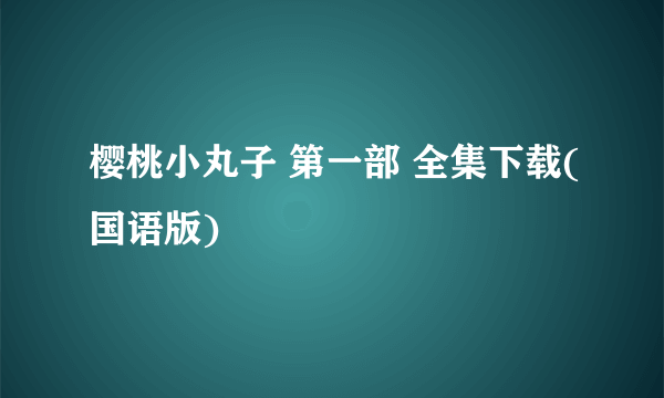 樱桃小丸子 第一部 全集下载(国语版)