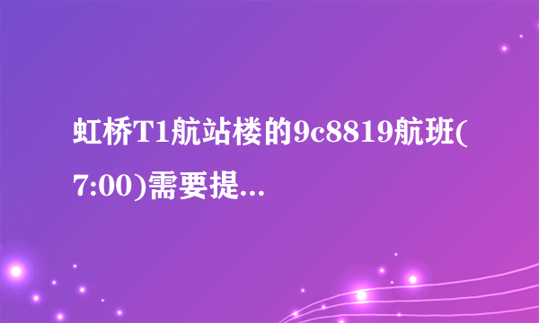 虹桥T1航站楼的9c8819航班(7:00)需要提早多久到机场办理？