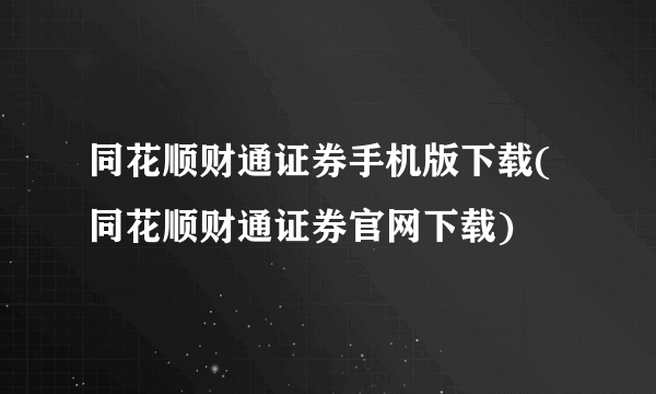 同花顺财通证券手机版下载(同花顺财通证券官网下载)