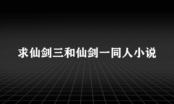 求仙剑三和仙剑一同人小说