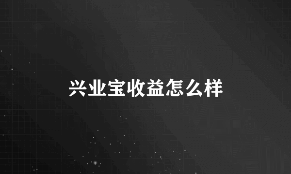 兴业宝收益怎么样