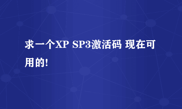 求一个XP SP3激活码 现在可用的!