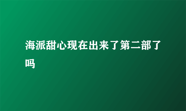 海派甜心现在出来了第二部了吗