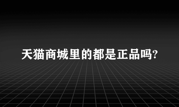 天猫商城里的都是正品吗?