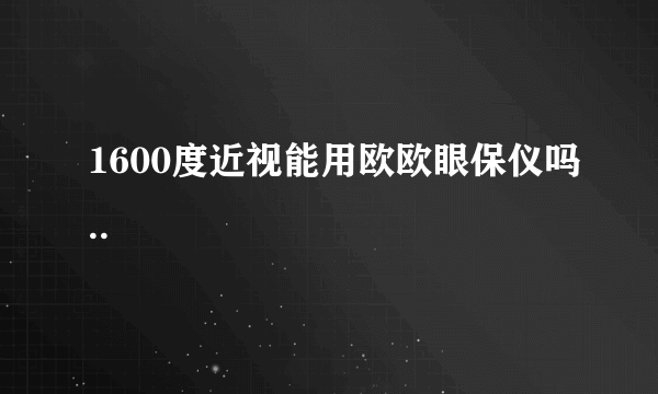 1600度近视能用欧欧眼保仪吗..