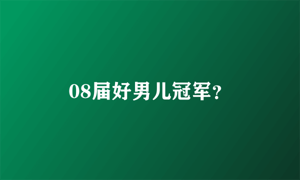 08届好男儿冠军？