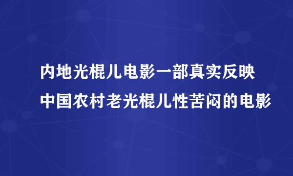 内地光棍儿电影一部真实反映中国农村老光棍儿性苦闷的电影