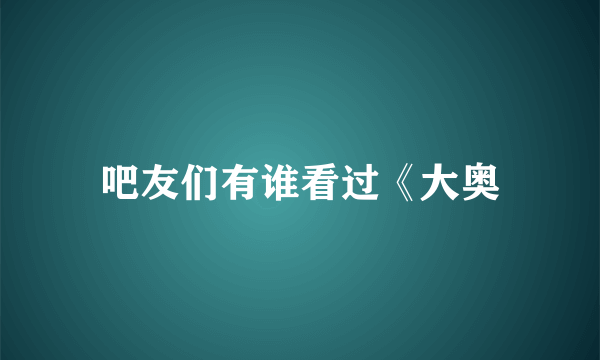 吧友们有谁看过《大奥