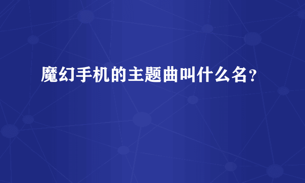 魔幻手机的主题曲叫什么名？