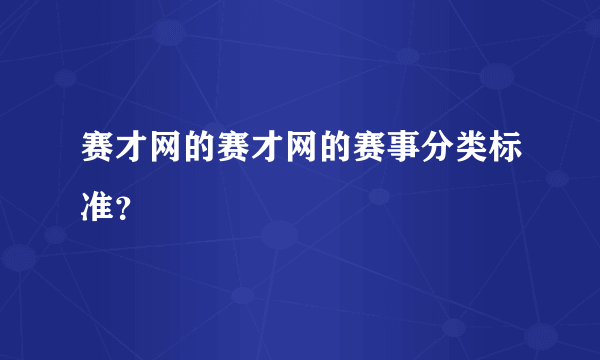 赛才网的赛才网的赛事分类标准？