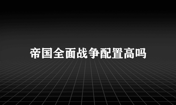 帝国全面战争配置高吗