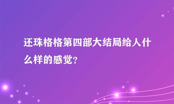 还珠格格第四部大结局给人什么样的感觉？