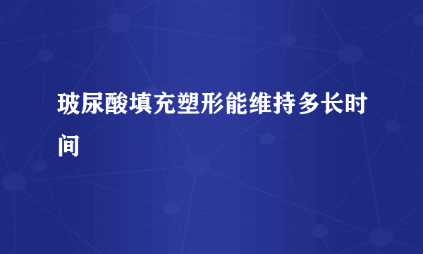 玻尿酸填充塑形能维持多长时间