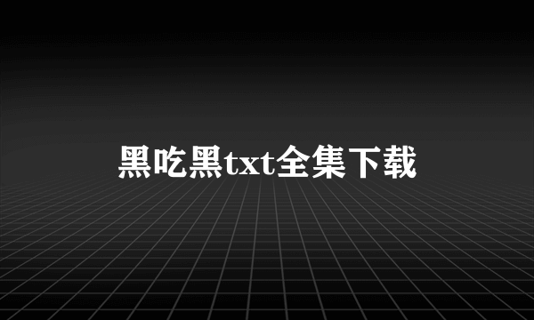 黑吃黑txt全集下载