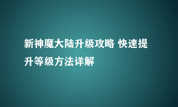 新神魔大陆升级攻略 快速提升等级方法详解