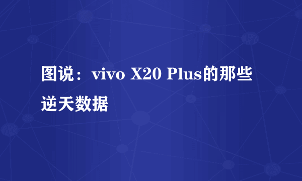 图说：vivo X20 Plus的那些逆天数据