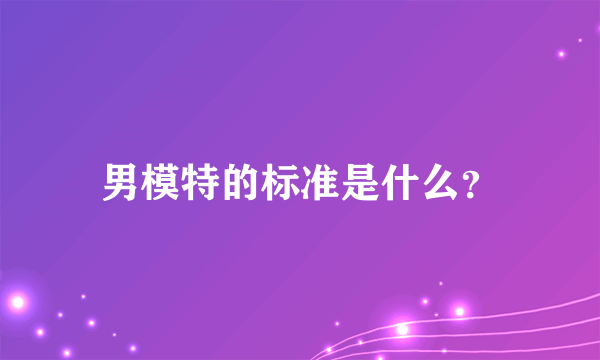 男模特的标准是什么？